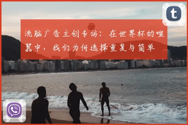 洗脑广告主创专访:在世界杯的喧嚣中,我们为何选择重复与简单