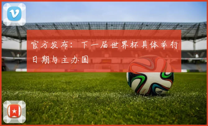 官方发布：下一届世界杯具体举行日期与主办国