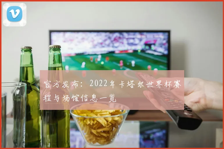 官方发布：2022年卡塔尔世界杯赛程与场馆信息一览