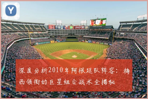 深度分析2010年阿根廷队阵容：梅西领衔的巨星组合战术全揭秘