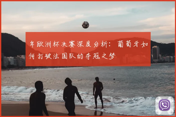 年欧洲杯决赛深度分析:葡萄牙如何打破法国队的夺冠之梦