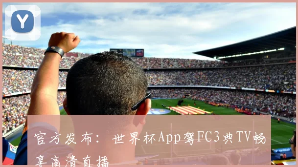 官方发布：世界杯App驾FC3典TV畅享高清直播