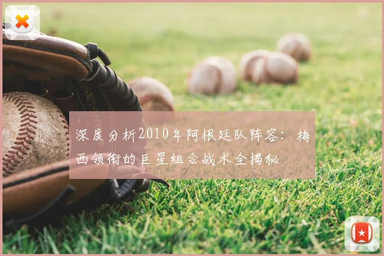 深度分析2010年阿根廷队阵容：梅西领衔的巨星组合战术全揭秘