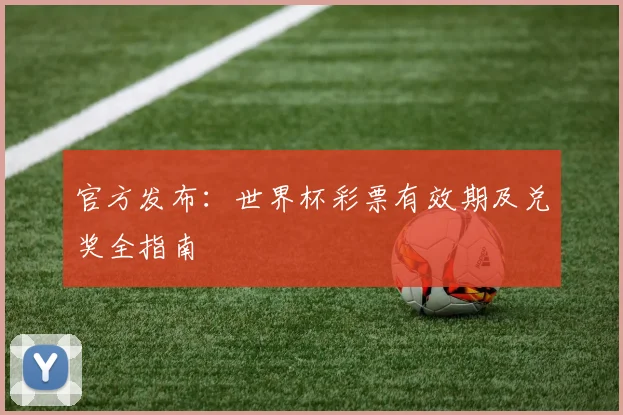 官方发布：世界杯彩票有效期及兑奖全指南
