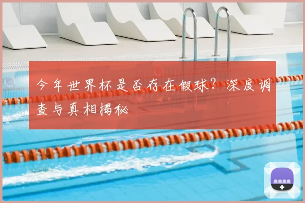 今年世界杯是否存在假球？深度调查与真相揭秘