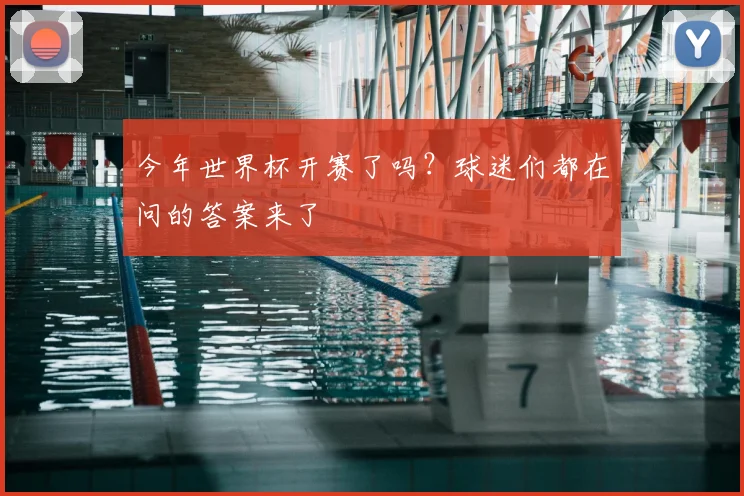 今年世界杯开赛了吗？球迷们都在问的答案来了