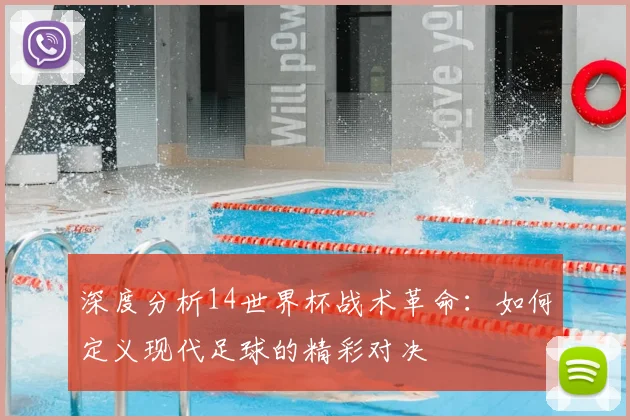 深度分析14世界杯战术革命：如何定义现代足球的精彩对决