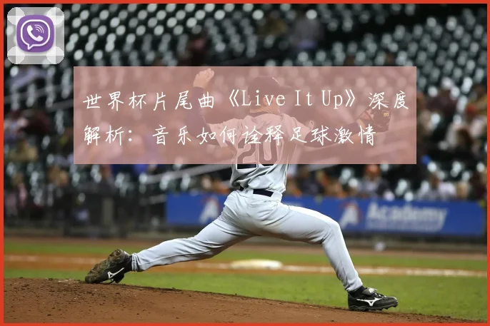 世界杯片尾曲《Live It Up》深度解析:音乐如何诠释足球激情