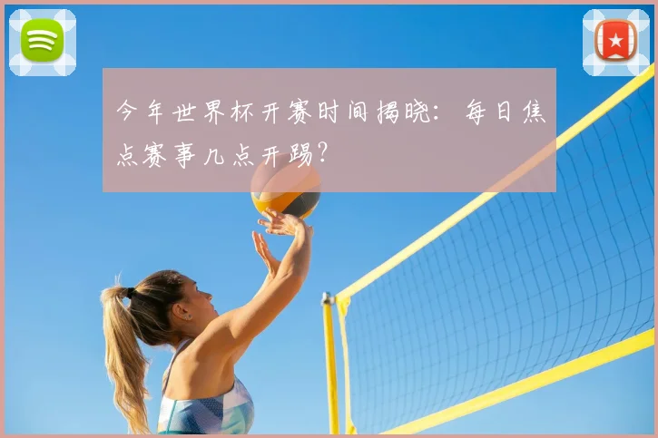 今年世界杯开赛时间揭晓：每日焦点赛事几点开踢？