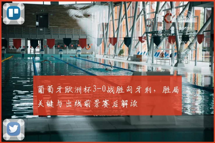 葡萄牙欧洲杯3-0战胜匈牙利，胜局关键与出线前景赛后解读